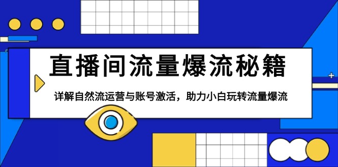 直播间流量爆流秘籍，详解自然流运营与账号激活，助力小白玩转流量爆流-E六资源