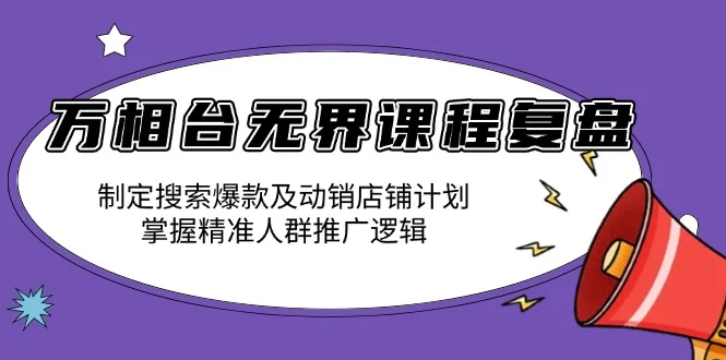 图片[1]-万相台无界课程复盘：制定搜索爆款及动销店铺计划，掌握精准人群推广逻辑-E六资源