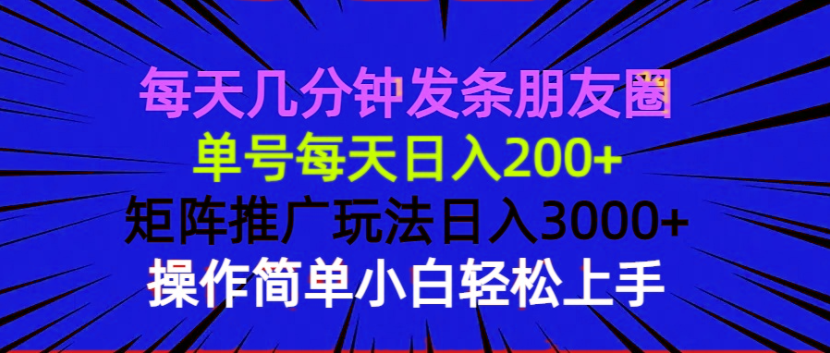 每天几分钟发条朋友圈 单号每天日入200+ 矩阵推广玩法日入3000+ 操作简…-E六资源