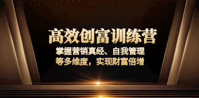 高效创富训练营：掌握营销真经、自我管理等多维度，实现财富倍增-E六资源