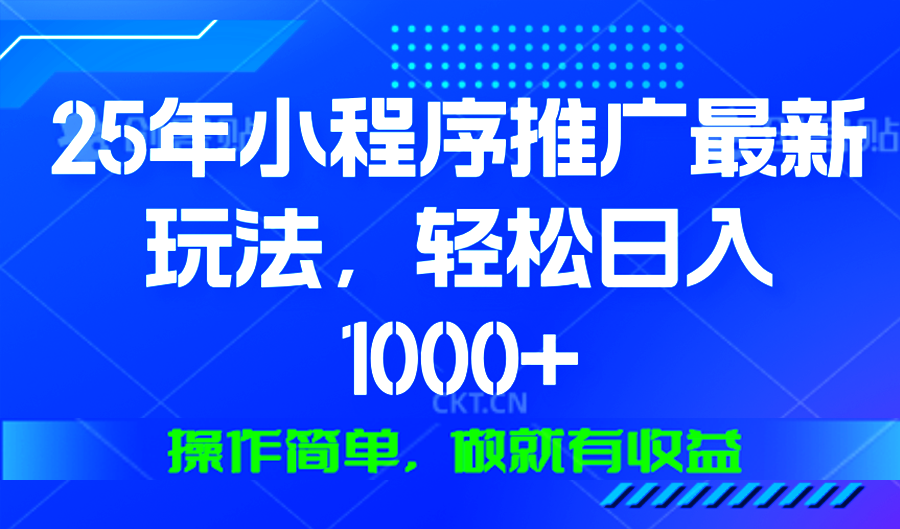 25年微信小程序推广最新玩法，轻松日入1000+，操作简单 做就有收益-E六资源