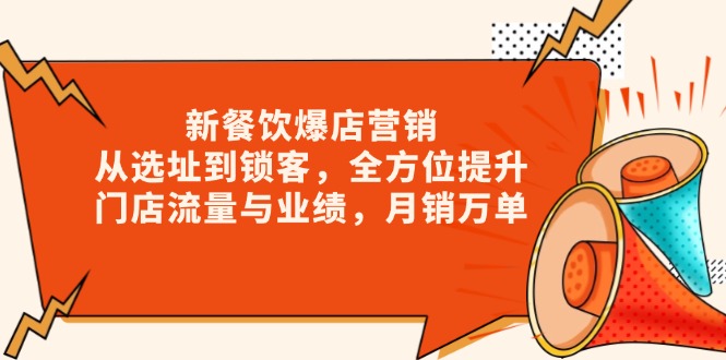 新 餐饮爆店营销，从选址到锁客，全方位提升门店流量与业绩，月销万单-E六资源