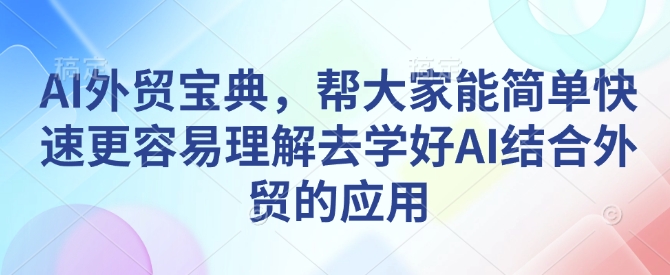 AI外贸宝典，帮大家能简单快速更容易理解去学好AI结合外贸的应用-E六资源