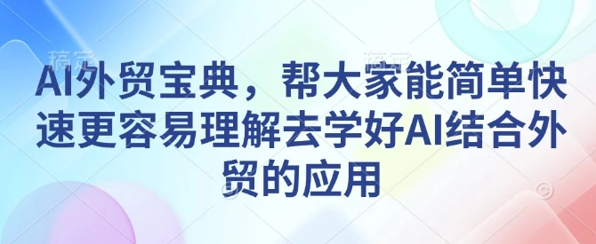 图片[1]-AI外贸宝典，帮大家能简单快速更容易理解去学好AI结合外贸的应用-E六资源