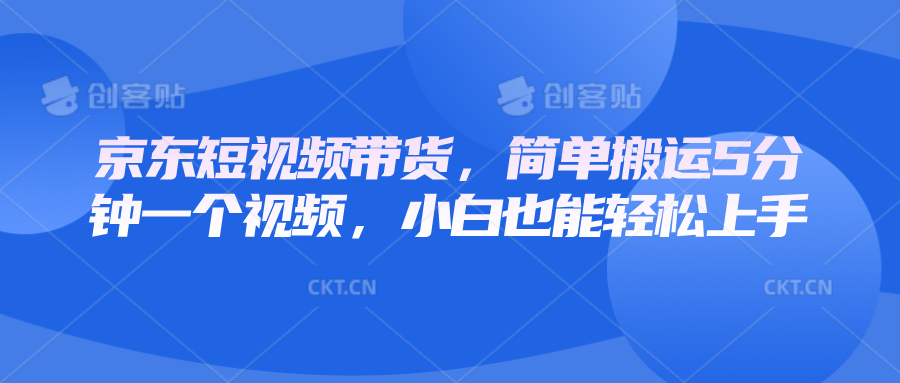 京东短视频带货，简单搬运5分钟一个视频，小白也能轻松上手-E六资源