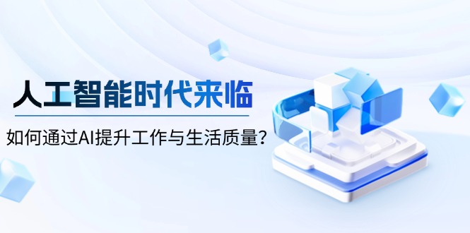 人工智能时代来临，如何通过AI提升工作与生活质量？-E六资源