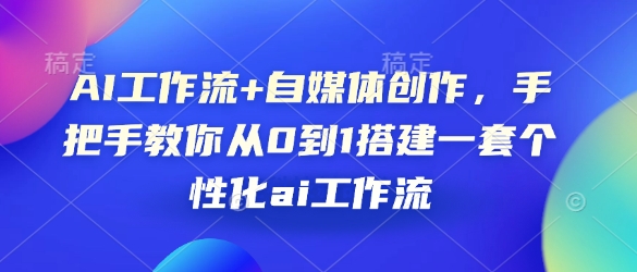 AI工作流+自媒体创作，手把手教你从0到1搭建一套个性化ai工作流-E六资源