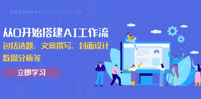 从0开始搭建AI工作流，包括选题、文案撰写、封面设计、数据分析等-E六资源