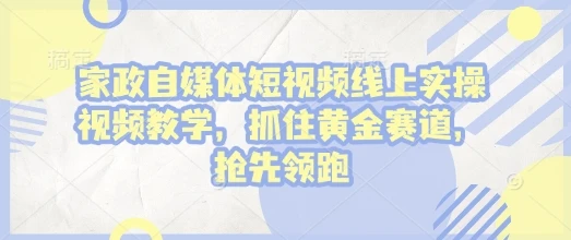 图片[1]-家政自媒体短视频线上实操视频教学，抓住黄金赛道，抢先领跑!-E六资源