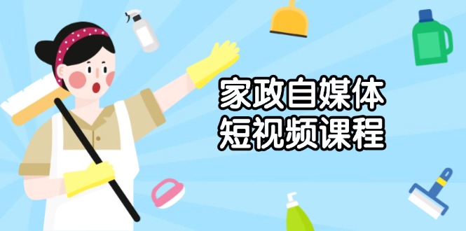 家政 自媒体短视频课程：从内容到发布，解析拍摄与剪辑技巧，打造爆款视频-E六资源