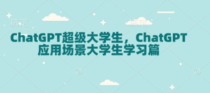 ChatGPT超级大学生，ChatGPT 应用场景大学生学习篇-E六资源