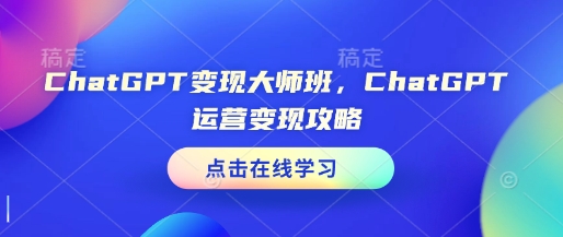 ChatGPT变现大师班，ChatGPT运营变现攻略-E六资源