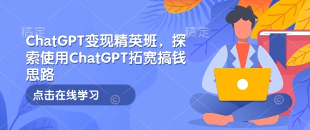 ChatGPT变现精英班，探索使用ChatGPT拓宽搞钱思路-E六资源