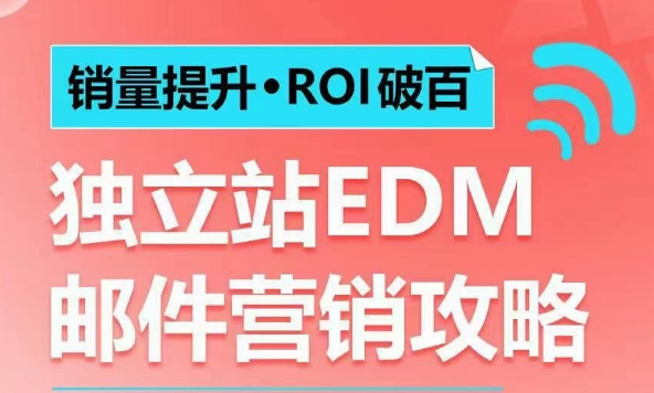 销量提升•ROI破百 独立站EDM邮件营销攻略，如何通过邮件营销每年获得100万美金销售额!-E六资源