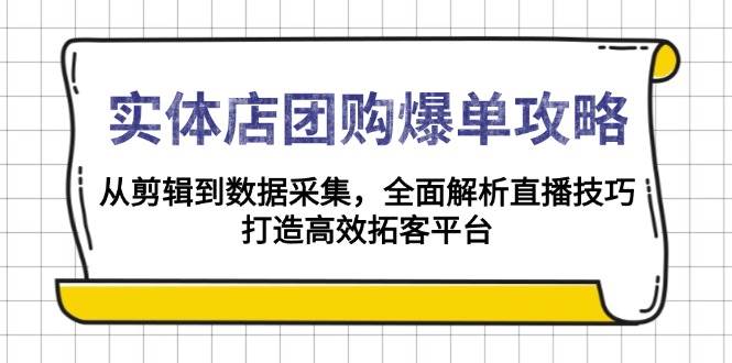 实体店团购爆单攻略：从剪辑到数据采集，全面解析直播技巧，打造高效拓客平台-E六资源