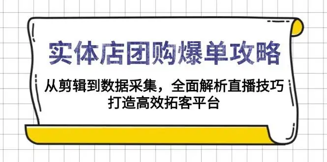 图片[1]-实体店团购爆单攻略：从剪辑到数据采集，全面解析直播技巧，打造高效拓客平台-E六资源