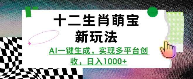 十二生肖萌宝新玩法，AI一键生成，实现多平台创收，日入多张-E六资源