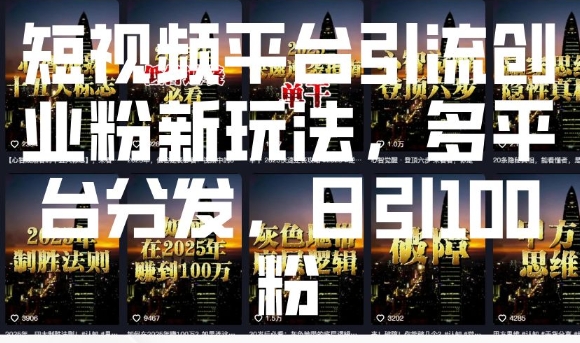 短视频平台引流创业粉新玩法，多平台分发，日引100粉-E六资源