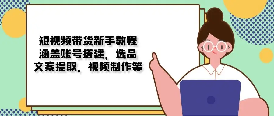 图片[1]-短视频带货新手教程：涵盖账号搭建，选品，文案提取，视频制作等-E六资源