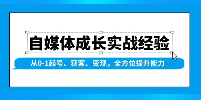 图片[1]-自媒体成长实战经验，从0-1起号、获客、变现，全方位提升能力-E六资源