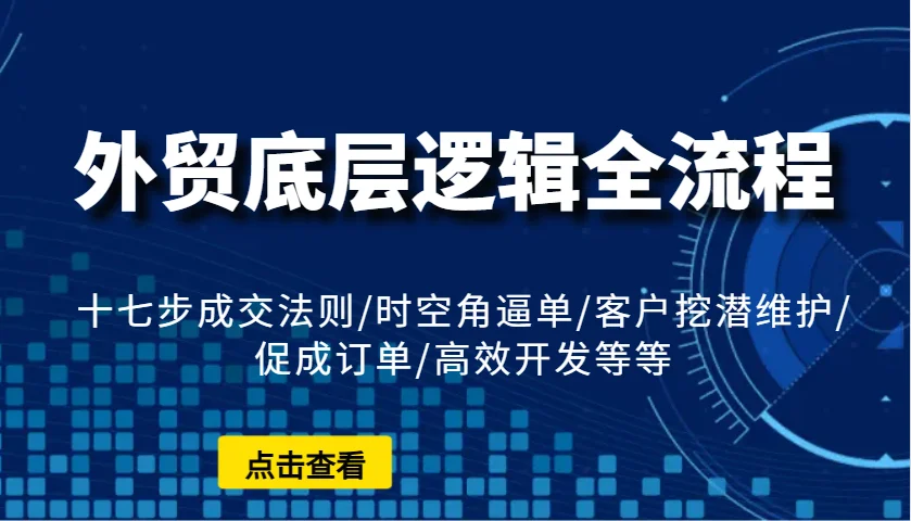 图片[1]-外贸底层逻辑全流程：十七步成交法则/时空角逼单/客户挖潜维护/促成订单/高效开发等等-E六资源