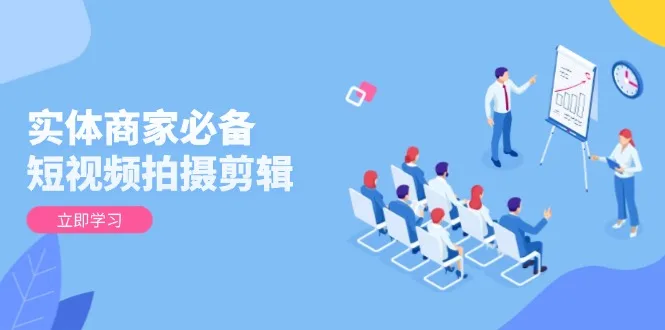 图片[1]-实体商家必备！短视频拍摄剪辑，从基础到进阶 全面提升视频质量与获客效果-E六资源