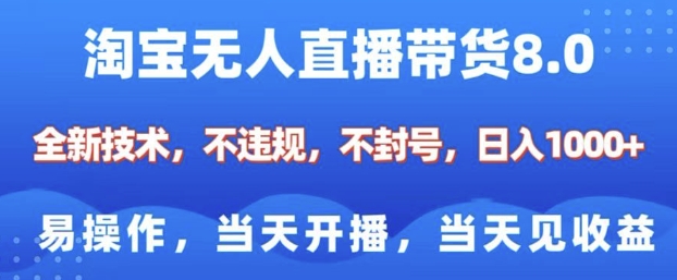 淘宝无人直播带货8.0，全新技术，不违规，不封号，纯小白易操作，当天开播，当天见收益，日入多张-E六资源