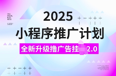 2025小程序推广计划，全新升级撸广告挂JI2.0玩法，日入多张，小白可做-E六资源