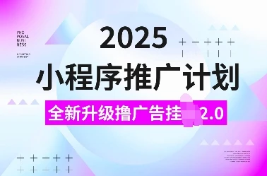 图片[1]-2025小程序推广计划，全新升级撸广告挂JI2.0玩法，日入多张，小白可做-E六资源