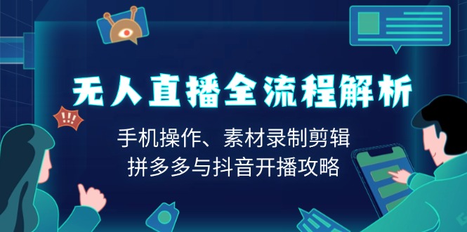 无人直播全流程解析：手机操作、素材录制剪辑、拼多多与抖音开播攻略-E六资源