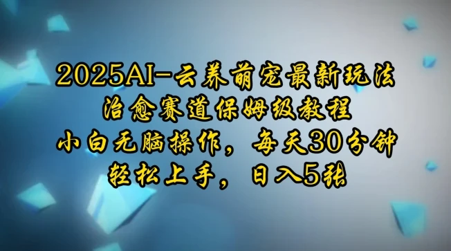 图片[1]-2025AI云养萌宠最新玩法，治愈赛道保姆级教程，小白无脑操作，每天30分钟，轻松上手，日入5张-E六资源