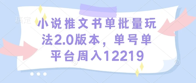 图片[1]-小说推文书单批量玩法2.0版本，单号单平台周入12219-E六资源