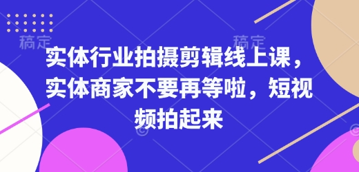 实体行业拍摄剪辑线上课，实体商家不要再等啦，短视频拍起来-E六资源