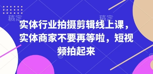 图片[1]-实体行业拍摄剪辑线上课，实体商家不要再等啦，短视频拍起来-E六资源