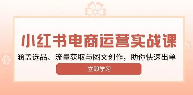 图片[1]-小红书变现运营实战课，涵盖选品、流量获取与图文创作，助你快速出单-E六资源