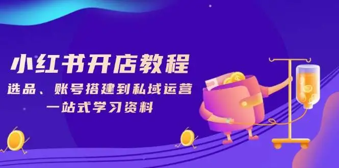 图片[1]-小红书开店教程，选品、账号搭建到私域运营，一站式学习资料-E六资源