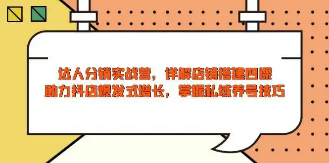 图片[1]-达人分销实战营，店铺搭建四课，助力抖店爆发式增长，掌握私域养号技巧-E六资源