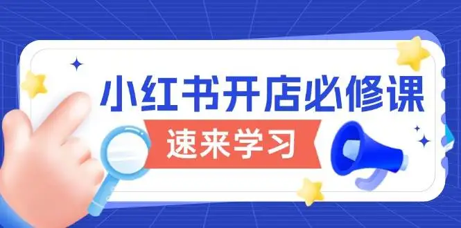 图片[1]-小红书开店必修课，详解开店流程与玩法规则，开启电商变现之旅-E六资源