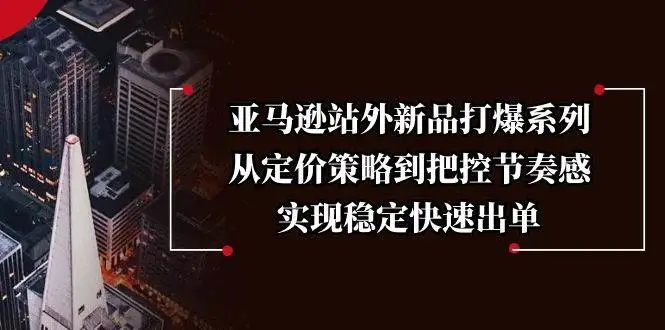 图片[1]-亚马逊站外新品打爆系列，从定价策略到把控节奏感，实现稳定快速出单-E六资源