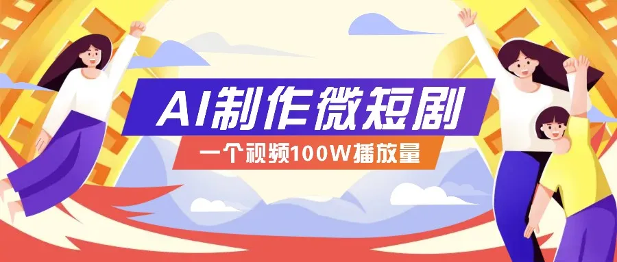 图片[1]-AI制作微短剧实操教程，今年最大风口一个视频100W播放量，附详细实操+变现计划-E六资源