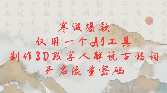 寒假爆款，仅用一个AI工具，制作3D数字人解说古诗词，开启流量密码-E六资源
