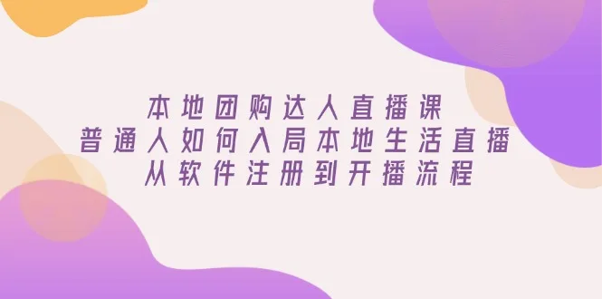 图片[1]-本地团购达人直播课：普通人如何入局本地生活直播, 从软件注册到开播流程-E六资源