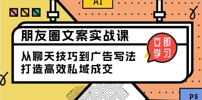 图片[1]-朋友圈文案实战课：从聊天技巧到广告写法，打造高效私域成交-E六资源