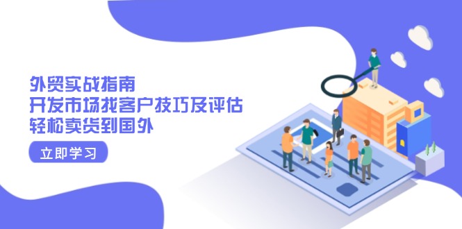 外贸实战指南：开发市场找客户技巧及评估，轻松卖货到国外-E六资源