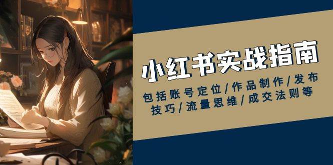 小红书实战指南，包括账号定位/作品制作/发布技巧/流量思维/成交法则等-E六资源