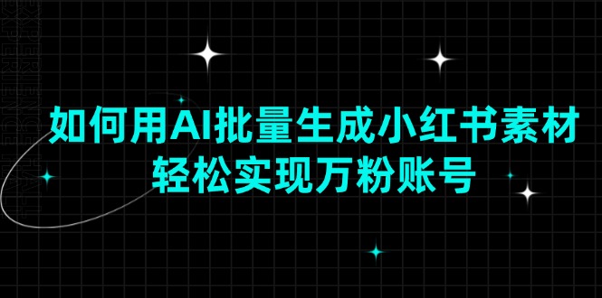 如何用AI批量生成小红书素材，轻松实现万粉账号-E六资源