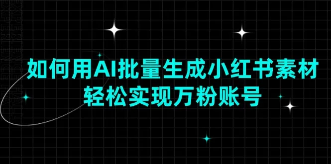 图片[1]-如何用AI批量生成小红书素材，轻松实现万粉账号-E六资源
