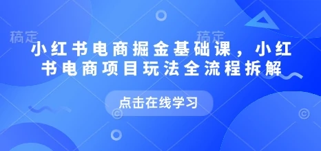 图片[1]-小红书电商掘金课，小红书电商项目玩法全流程拆解-E六资源
