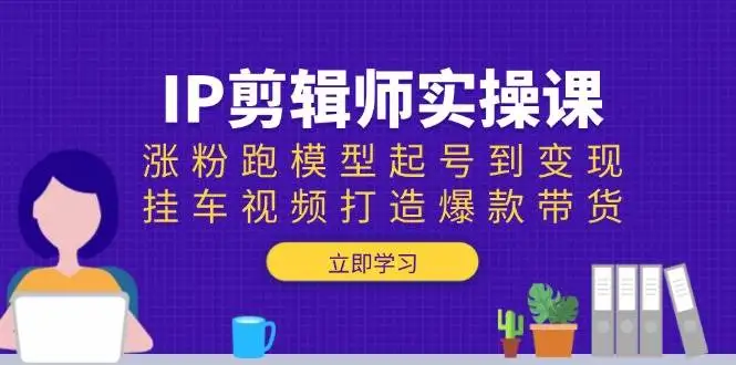 图片[1]-IP剪辑师实操课：涨粉跑模型起号到变现，挂车视频打造爆款带货-E六资源