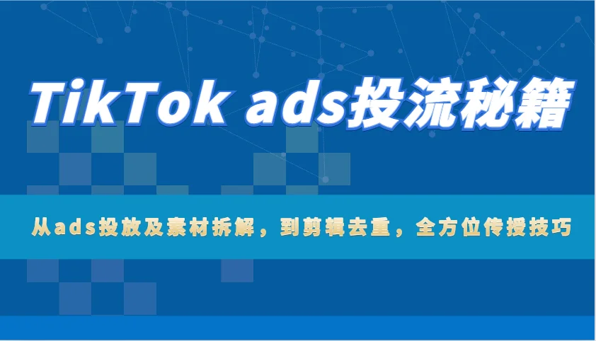 图片[1]-TikTok ads投流秘籍：从ads投放及素材拆解，到剪辑去重，全方位传授技巧-E六资源